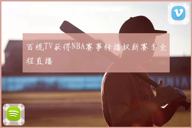 百视TV获得NBA赛事转播权新赛季全程直播