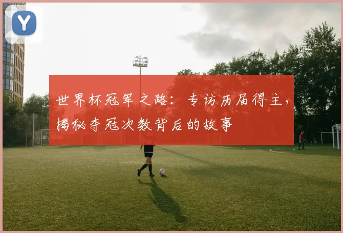 世界杯冠军之路:专访历届得主,揭秘夺冠次数背后的故事