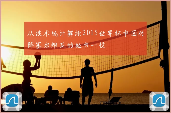 从技术统计解读2015世界杯中国对阵塞尔维亚的经典一役