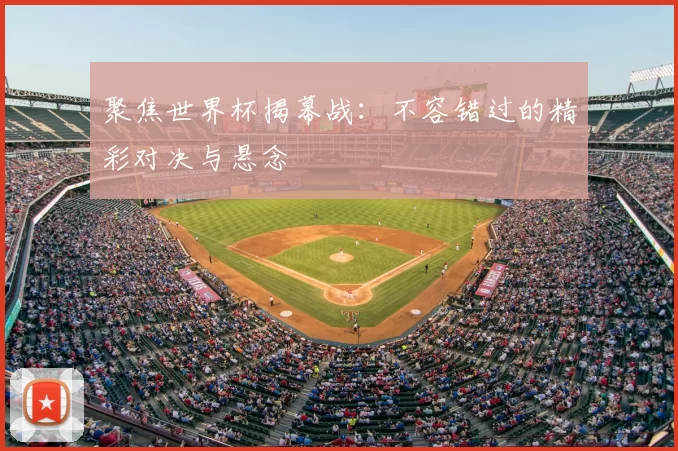 聚焦世界杯揭幕战:不容错过的精彩对决与悬念