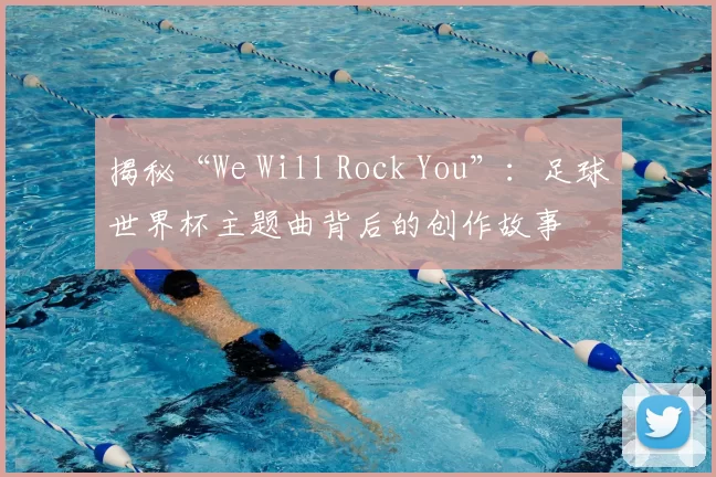 揭秘“We Will Rock You”:足球世界杯主题曲背后的创作故事