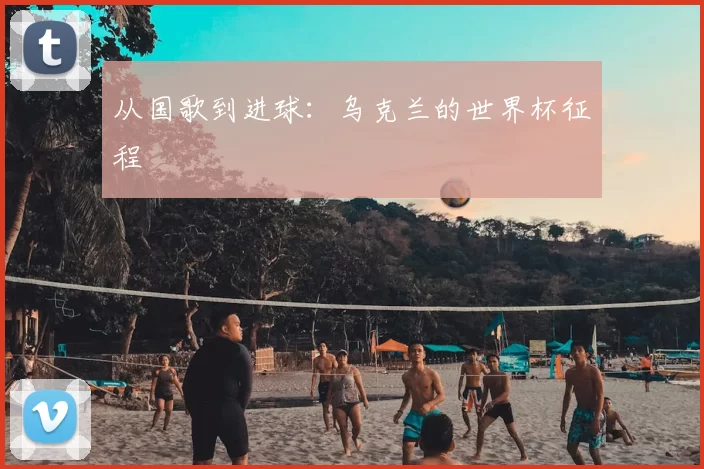 从国歌到进球:乌克兰的世界杯征程