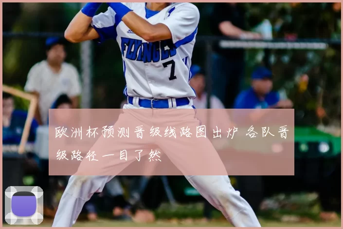 欧洲杯预测晋级线路图出炉 各队晋级路径一目了然