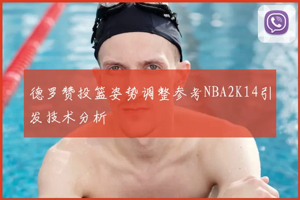 德罗赞投篮姿势调整参考NBA2K14引发技术分析