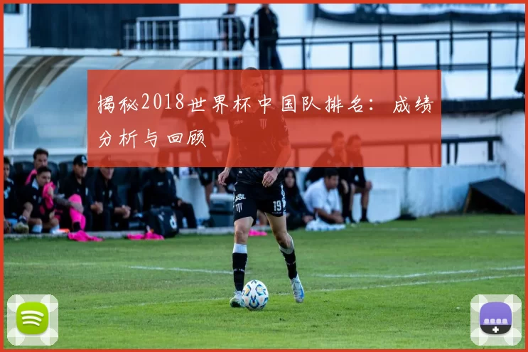 揭秘2018世界杯中国队排名:成绩分析与回顾