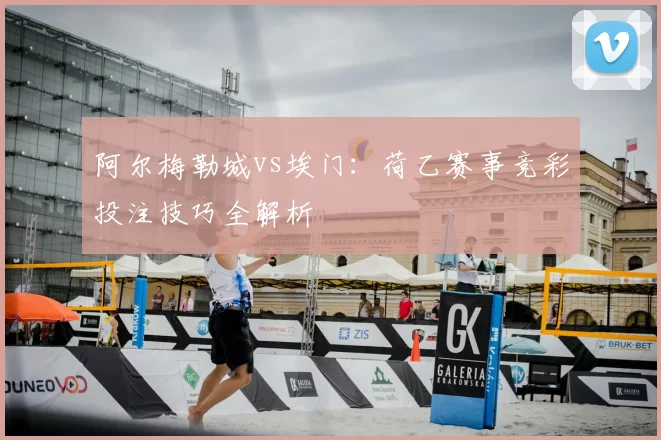 阿尔梅勒城vs埃门:荷乙赛事竞彩投注技巧全解析