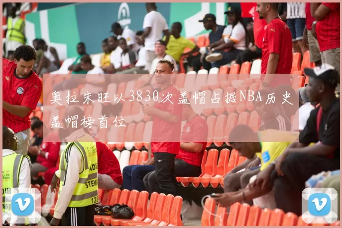 奥拉朱旺以3830次盖帽占据NBA历史盖帽榜首位