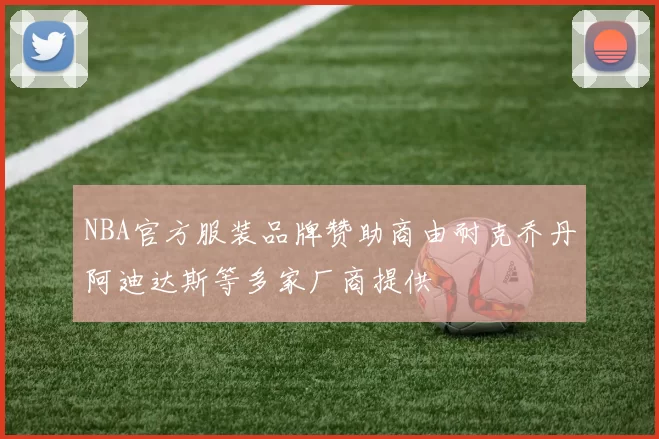 NBA官方服装品牌赞助商由耐克乔丹阿迪达斯等多家厂商提供