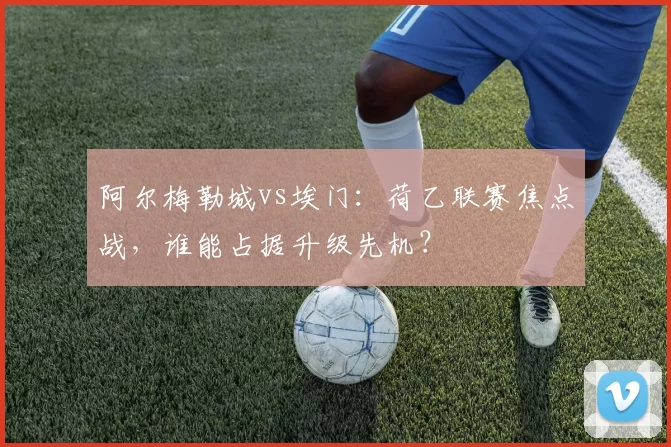 阿尔梅勒城vs埃门:荷乙联赛焦点战,谁能占据升级先机?