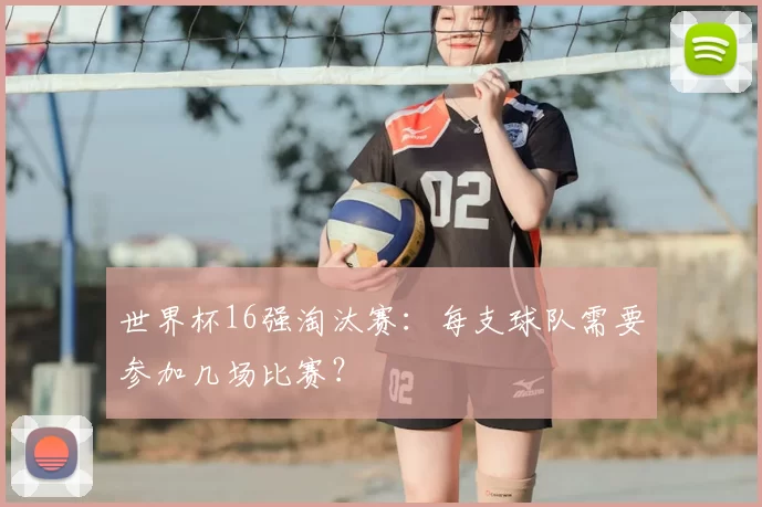 世界杯16强淘汰赛:每支球队需要参加几场比赛?