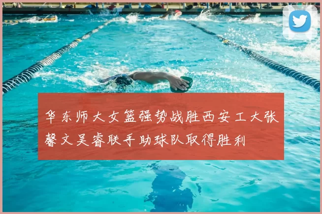 华东师大女篮强势战胜西安工大张馨文吴睿联手助球队取得胜利