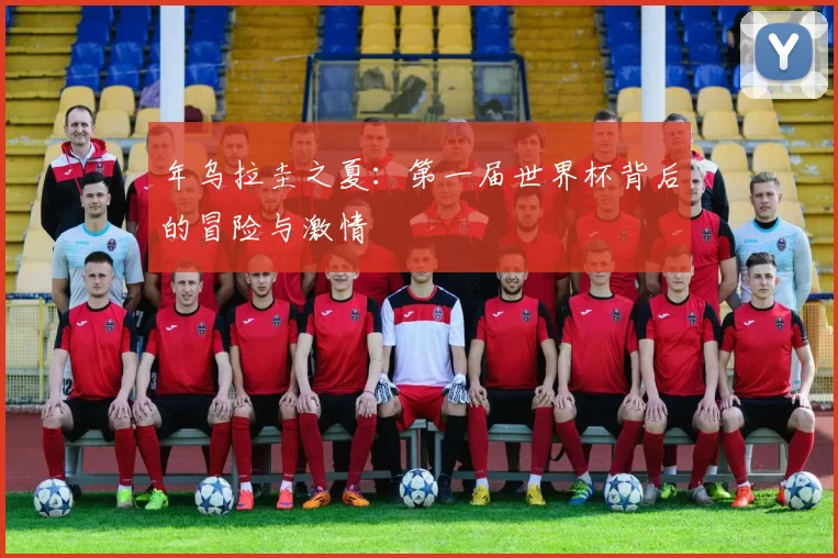 年乌拉圭之夏：第一届世界杯背后的冒险与激情