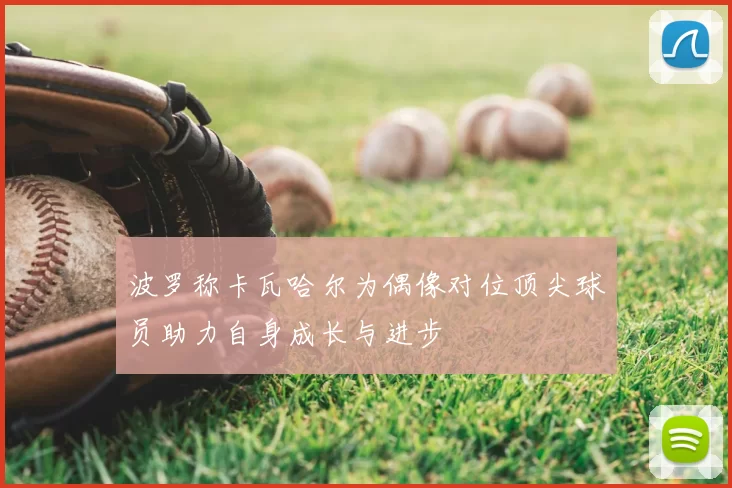 波罗称卡瓦哈尔为偶像对位顶尖球员助力自身成长与进步