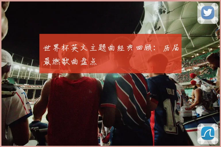世界杯英文主题曲经典回顾:历届最燃歌曲盘点