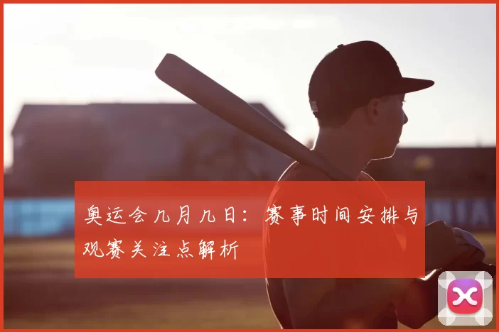 奥运会几月几日:赛事时间安排与观赛关注点解析