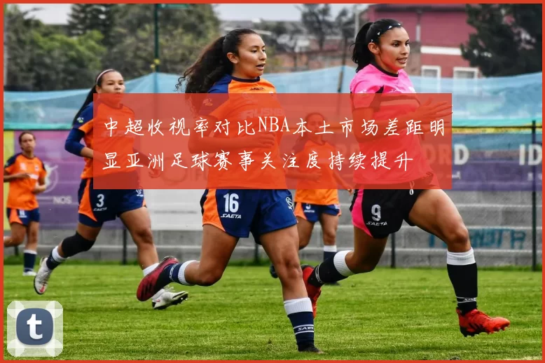 中超收视率对比NBA本土市场差距明显亚洲足球赛事关注度持续提升