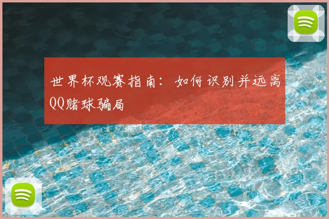 世界杯观赛指南：如何识别并远离QQ赌球骗局
