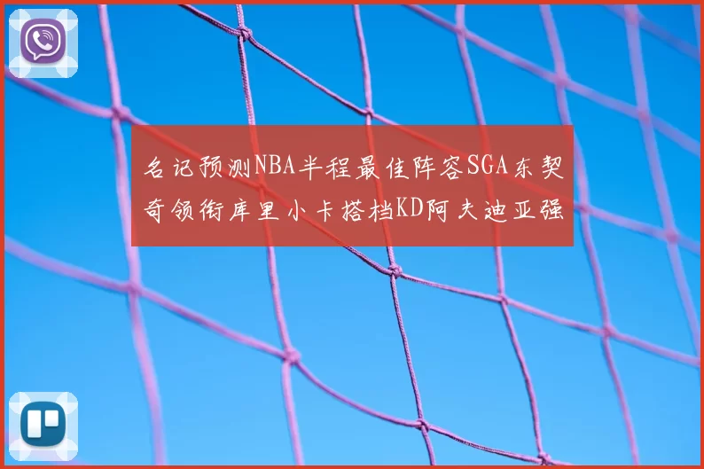 名记预测NBA半程最佳阵容SGA东契奇领衔库里小卡搭档KD阿夫迪亚强势入选
