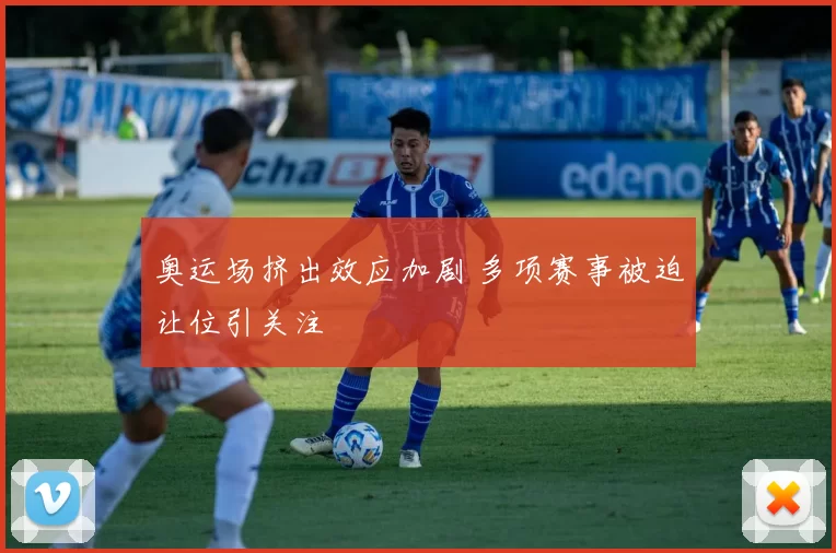 奥运场挤出效应加剧 多项赛事被迫让位引关注
