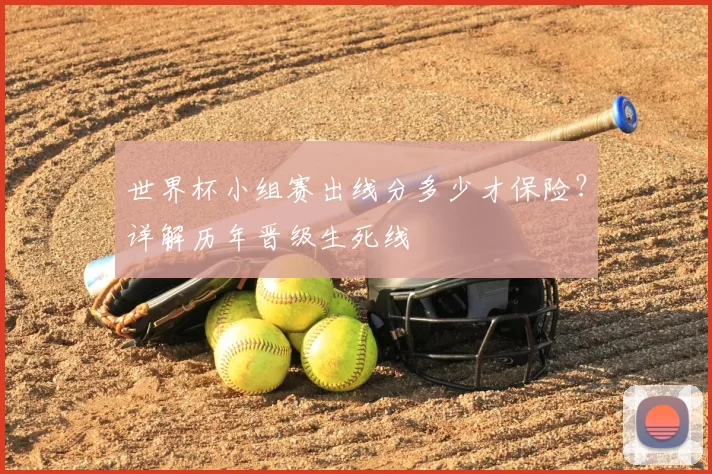 世界杯小组赛出线分多少才保险?详解历年晋级生死线