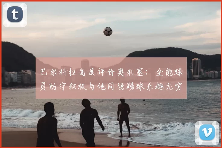 巴尔科拉高度评价奥利塞:全能球员防守积极与他同场踢球乐趣无穷