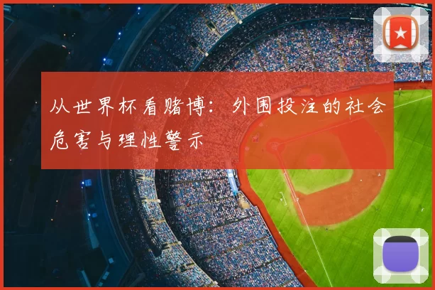从世界杯看赌博:外围投注的社会危害与理性警示